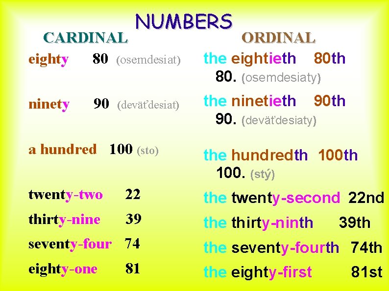 NUMBERS CARDINAL eighty 80 (osemdesiat) ORDINAL the eightieth 80. (osemdesiaty) ninety the ninetieth 90.