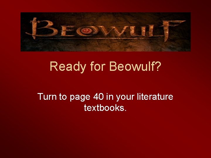 Ready for Beowulf? Turn to page 40 in your literature textbooks. 