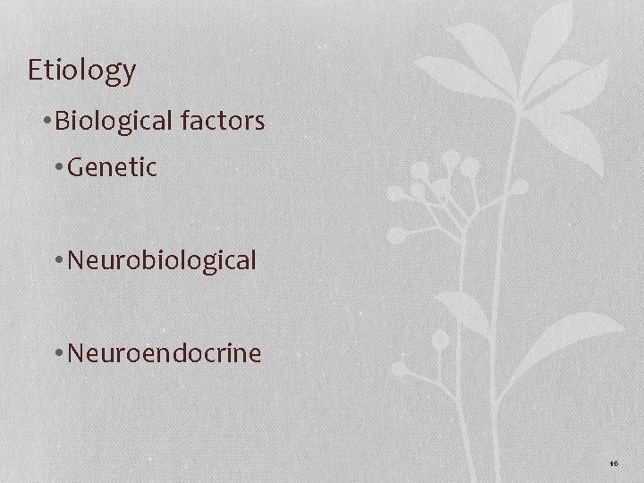 Etiology • Biological factors • Genetic • Neurobiological • Neuroendocrine 16 