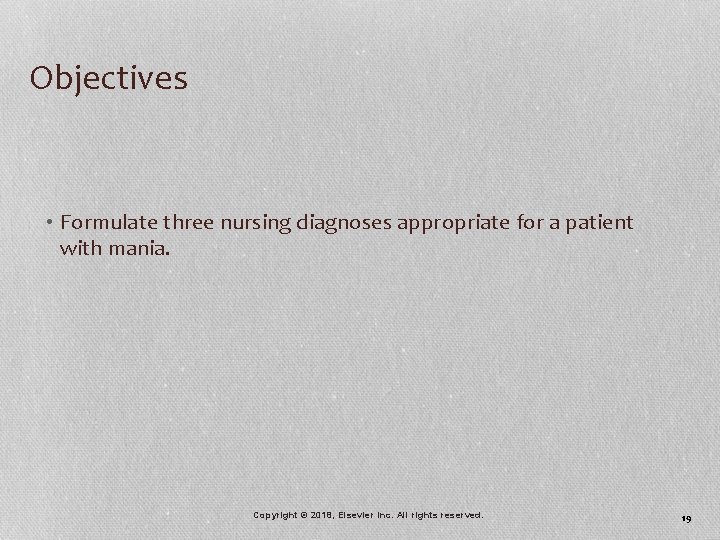 Objectives • Formulate three nursing diagnoses appropriate for a patient with mania. Copyright ©