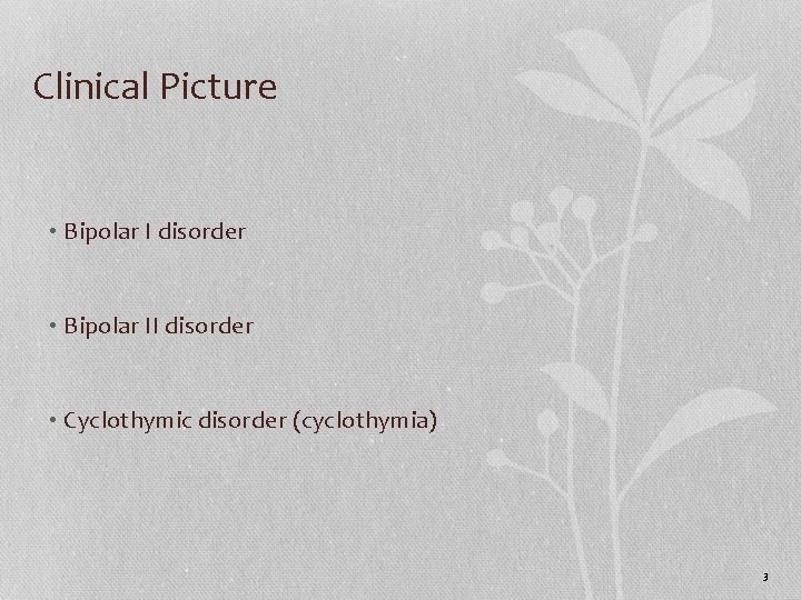 Clinical Picture • Bipolar I disorder • Bipolar II disorder • Cyclothymic disorder (cyclothymia)