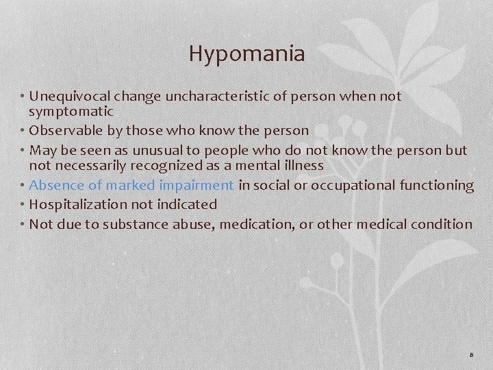 Hypomania • Unequivocal change uncharacteristic of person when not symptomatic • Observable by those