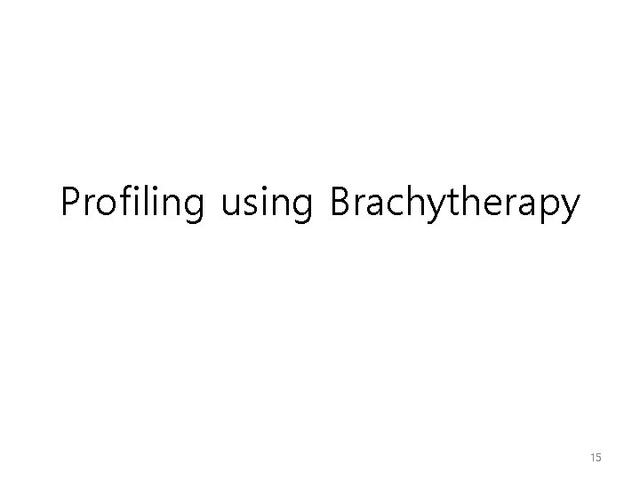 Profiling using Brachytherapy 15 