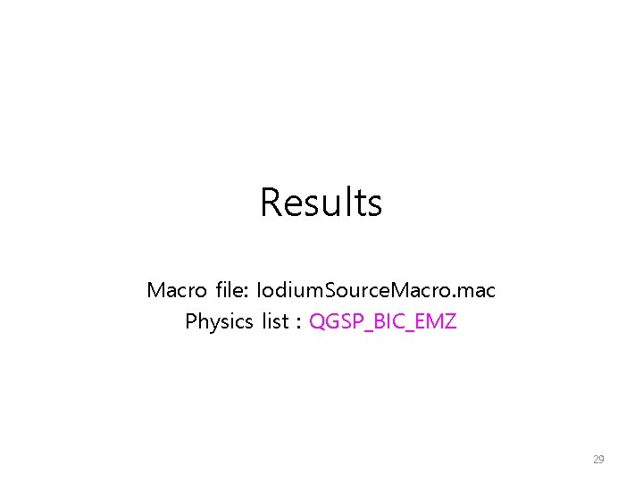 Results Macro file: Iodium. Source. Macro. mac Physics list : QGSP_BIC_EMZ 29 