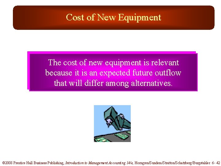 Cost of New Equipment The cost of new equipment is relevant because it is