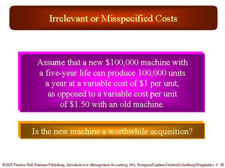 Irrelevant or Misspecified Costs Assume that a new $100, 000 machine with a five-year