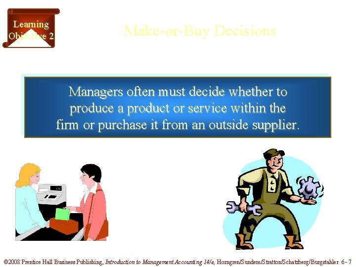 Learning Objective 2 Make-or-Buy Decisions Managers often must decide whether to produce a product