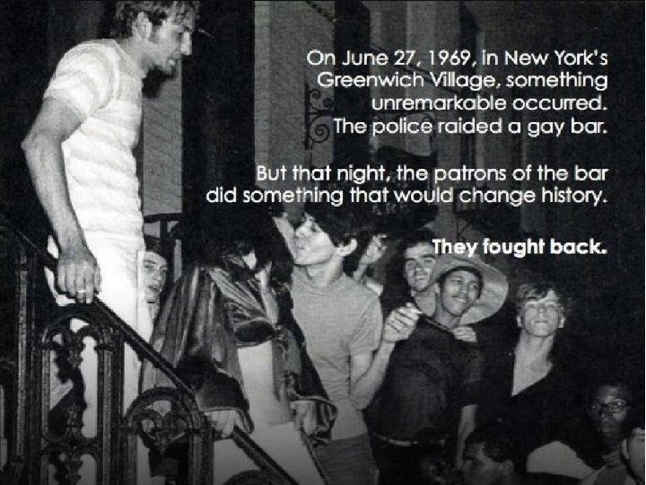 The Gay Liberation Movement • Stonewall Riots (1969): The gay community fights back after