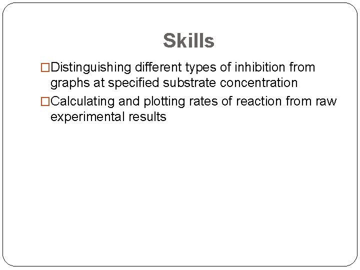 Skills �Distinguishing different types of inhibition from graphs at specified substrate concentration �Calculating and