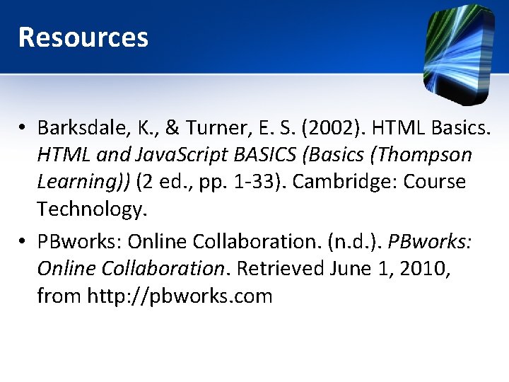 Resources • Barksdale, K. , & Turner, E. S. (2002). HTML Basics. HTML and Resources • Barksdale, K. , & Turner, E. S. (2002). HTML Basics. HTML and