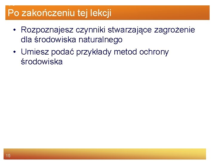 Po zakończeniu tej lekcji • Rozpoznajesz czynniki stwarzające zagrożenie dla środowiska naturalnego • Umiesz