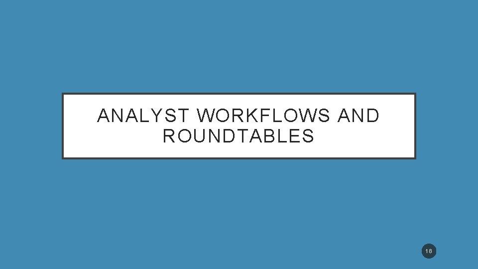 ANALYST WORKFLOWS AND ROUNDTABLES 18 
