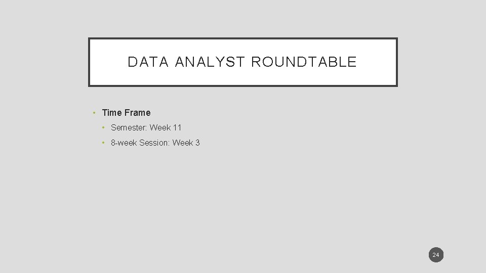 DATA ANALYST ROUNDTABLE • Time Frame • Semester: Week 11 • 8 -week Session: