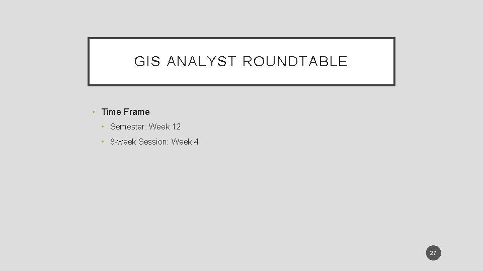 GIS ANALYST ROUNDTABLE • Time Frame • Semester: Week 12 • 8 -week Session: