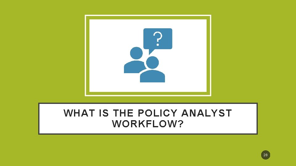 WHAT IS THE POLICY ANALYST WORKFLOW? 28 