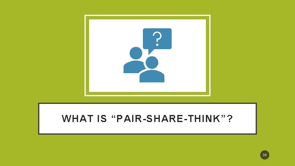 WHAT IS “PAIR-SHARE-THINK”? 38 