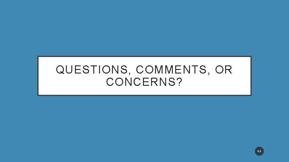 QUESTIONS, COMMENTS, OR CONCERNS? 44 