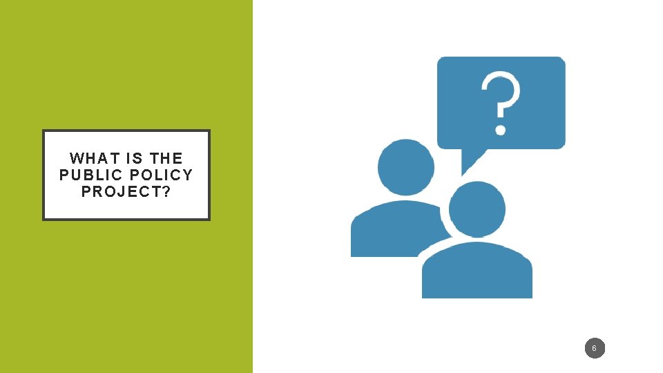 WHAT IS THE PUBLIC POLICY PROJECT? 6 