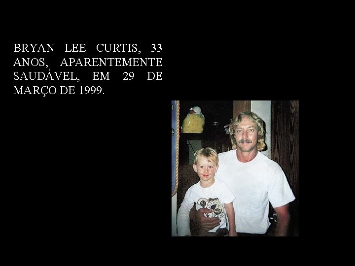 BRYAN LEE CURTIS, 33 ANOS, APARENTEMENTE SAUDÁVEL, EM 29 DE MARÇO DE 1999. 