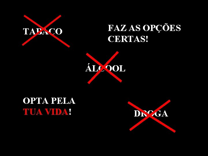 TABACO FAZ AS OPÇÕES CERTAS! ÁLCOOL OPTA PELA TUA VIDA! DROGA 