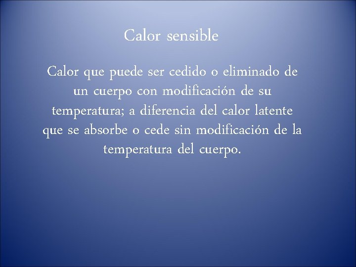 Calor sensible Calor que puede ser cedido o eliminado de un cuerpo con modificación