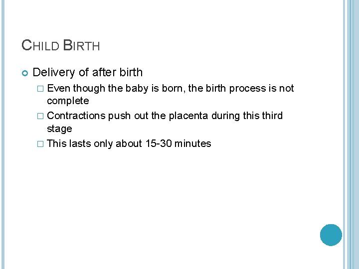 CHILD BIRTH Delivery of after birth � Even though the baby is born, the