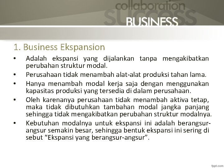 1. Business Ekspansion • • • Adalah ekspansi yang dijalankan tanpa mengakibatkan perubahan struktur