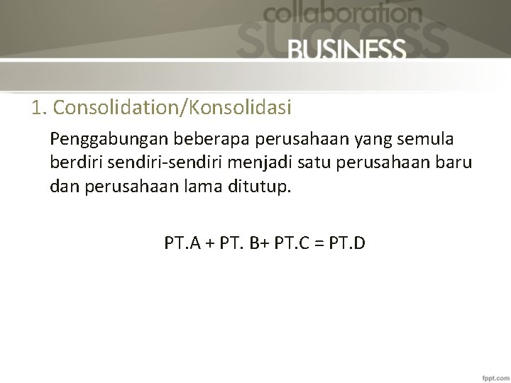 1. Consolidation/Konsolidasi Penggabungan beberapa perusahaan yang semula berdiri sendiri-sendiri menjadi satu perusahaan baru dan