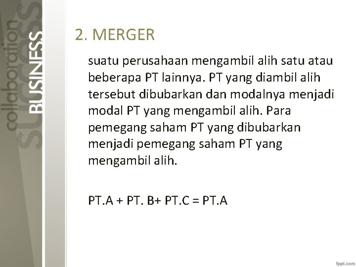 2. MERGER suatu perusahaan mengambil alih satu atau beberapa PT lainnya. PT yang diambil