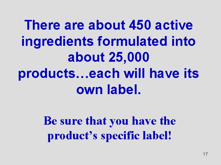 There about 450 active ingredients formulated into about 25, 000 products…each will have its