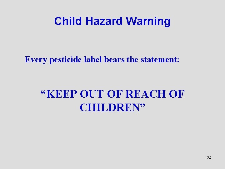 Child Hazard Warning Every pesticide label bears the statement: “KEEP OUT OF REACH OF