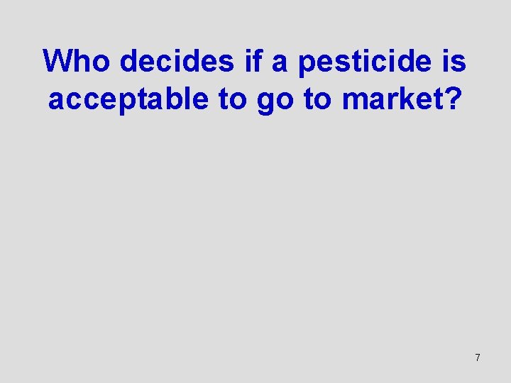 Who decides if a pesticide is acceptable to go to market? 7 