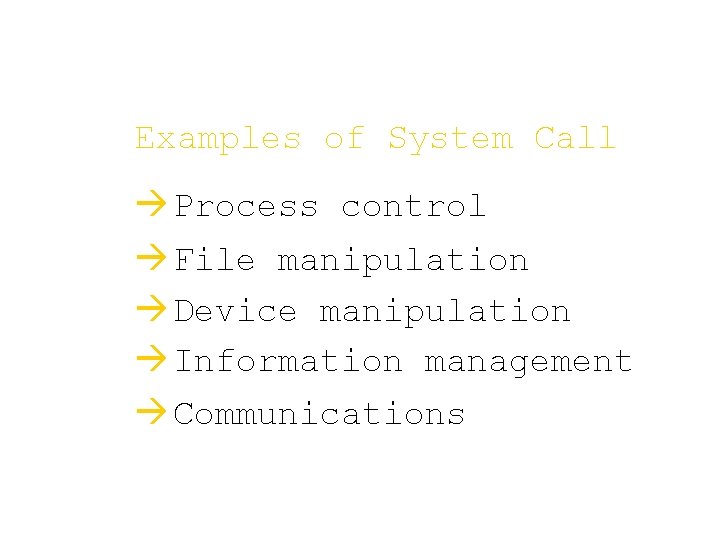 Examples of System Call à Process control à File manipulation à Device manipulation à