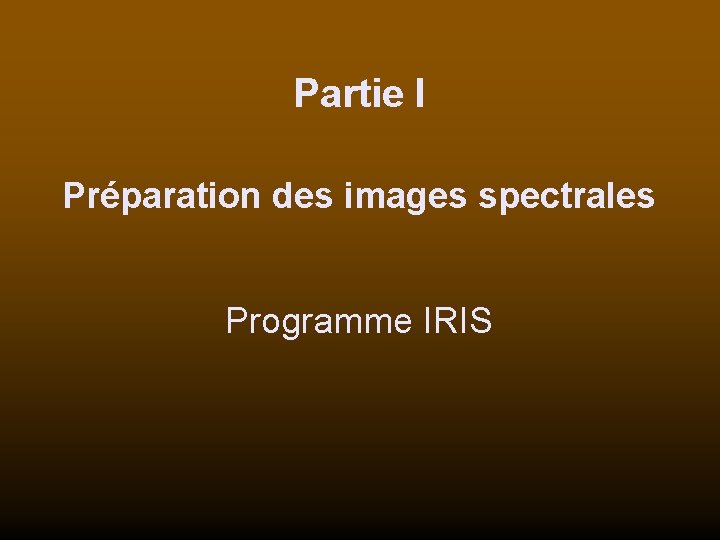 Partie I Préparation des images spectrales Programme IRIS 