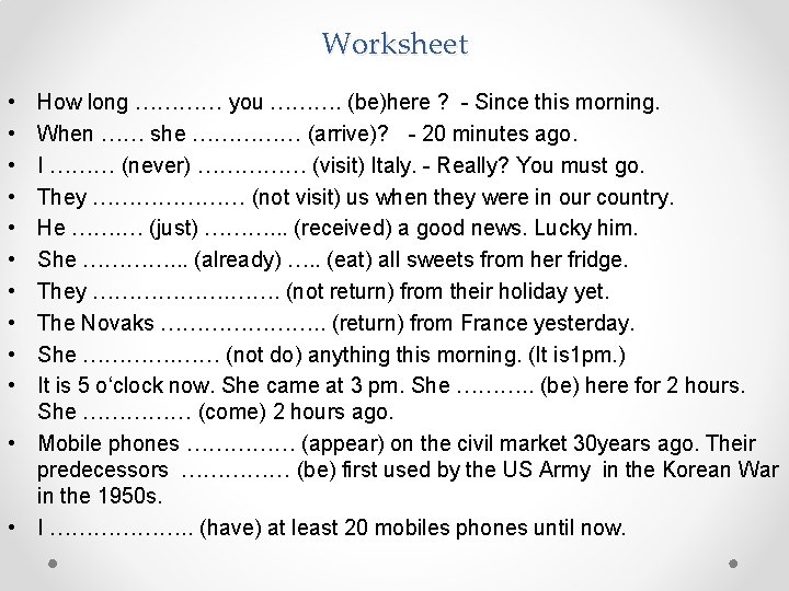 Worksheet • • • How long ………… you ………. (be)here ? - Since this