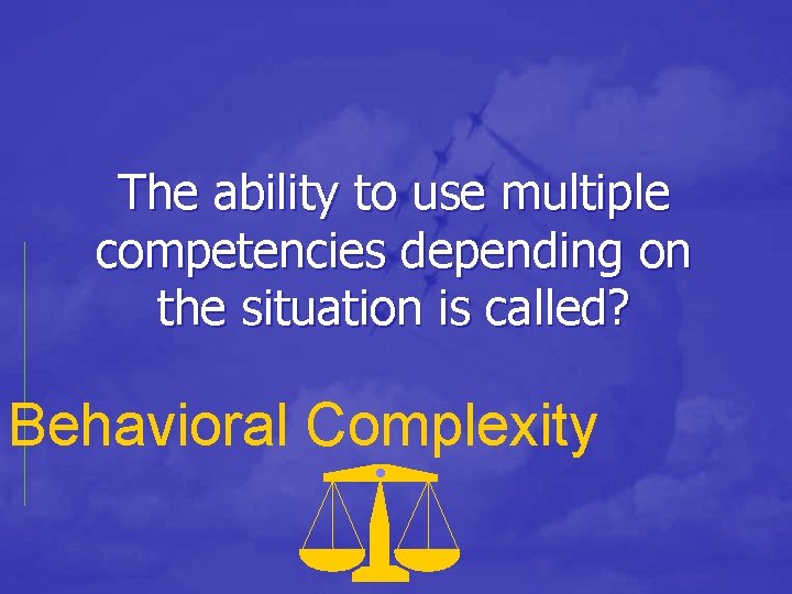 The ability to use multiple competencies depending on the situation is called? Behavioral Complexity