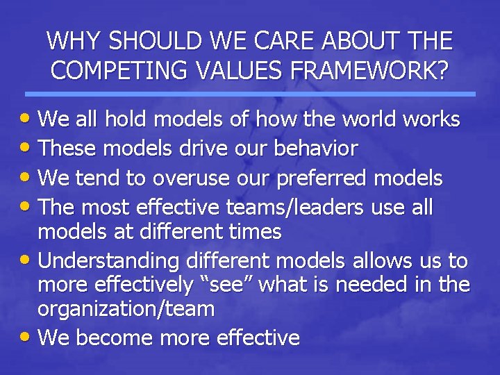 WHY SHOULD WE CARE ABOUT THE COMPETING VALUES FRAMEWORK? • We all hold models