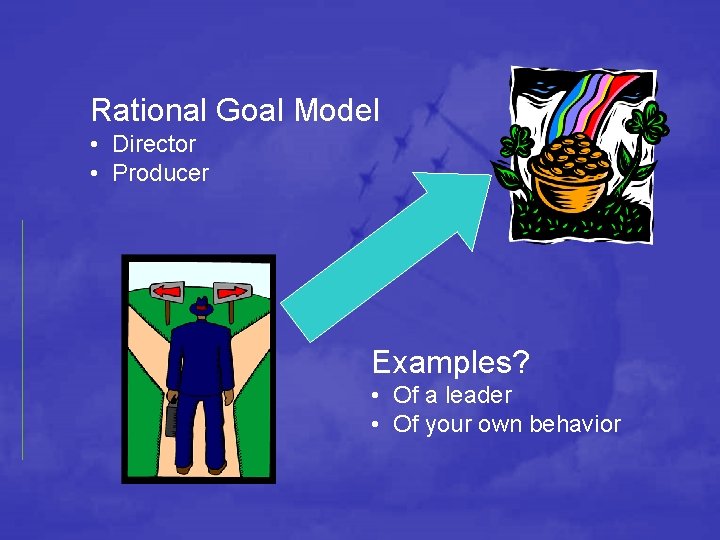 Rational Goal Model • Director • Producer Examples? • Of a leader • Of