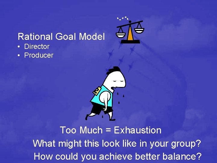 Rational Goal Model • Director • Producer Too Much = Exhaustion What might this