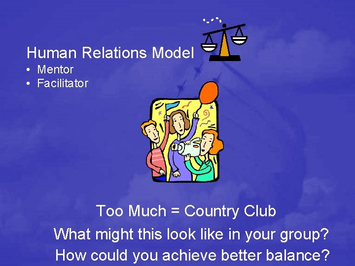 Human Relations Model • Mentor • Facilitator Too Much = Country Club What might