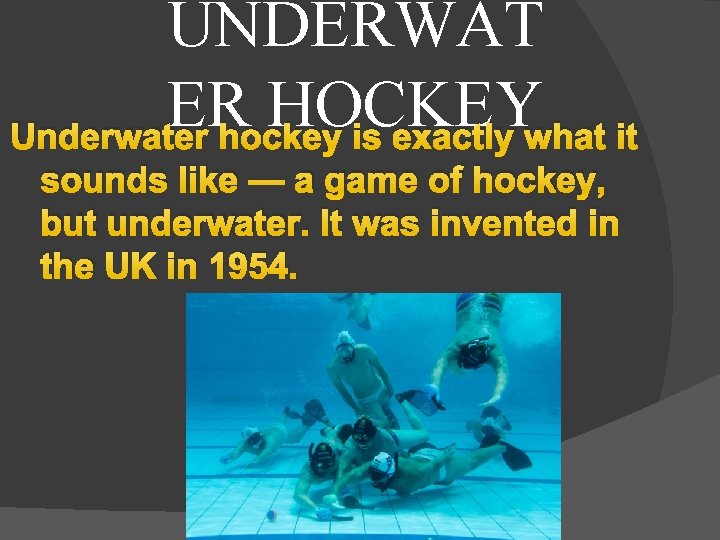 UNDERWAT ER HOCKEY Underwater hockey is exactly what it sounds like — a game