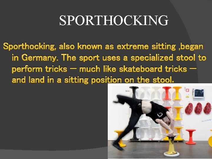 SPORTHOCKING Sporthocking, also known as extreme sitting , began in Germany. The sport uses