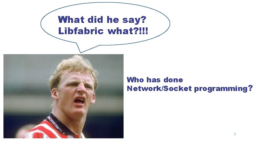 What did he say? Libfabric what? !!! Who has done Network/Socket programming? 2 