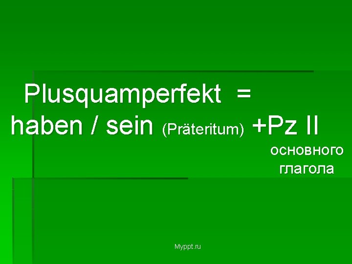 Plusquamperfekt = haben / sein (Präteritum) +Pz II основного глагола Myppt. ru 