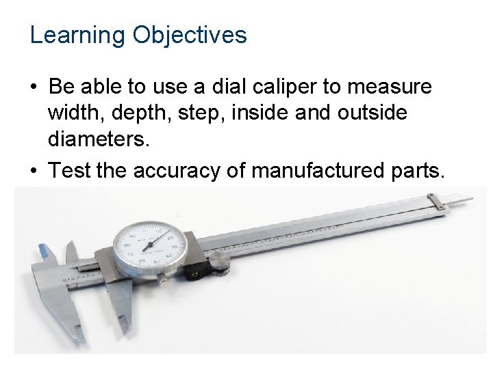 Learning Objectives • Be able to use a dial caliper to measure width, depth,