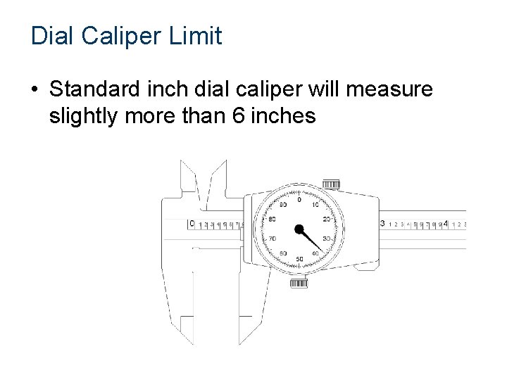 Dial Caliper Limit • Standard inch dial caliper will measure slightly more than 6