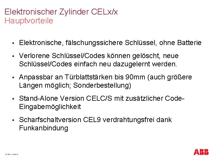 Elektronischer Zylinder CELx/x Hauptvorteile § Elektronische, fälschungssichere Schlüssel, ohne Batterie § Verlorene Schlüssel/Codes können