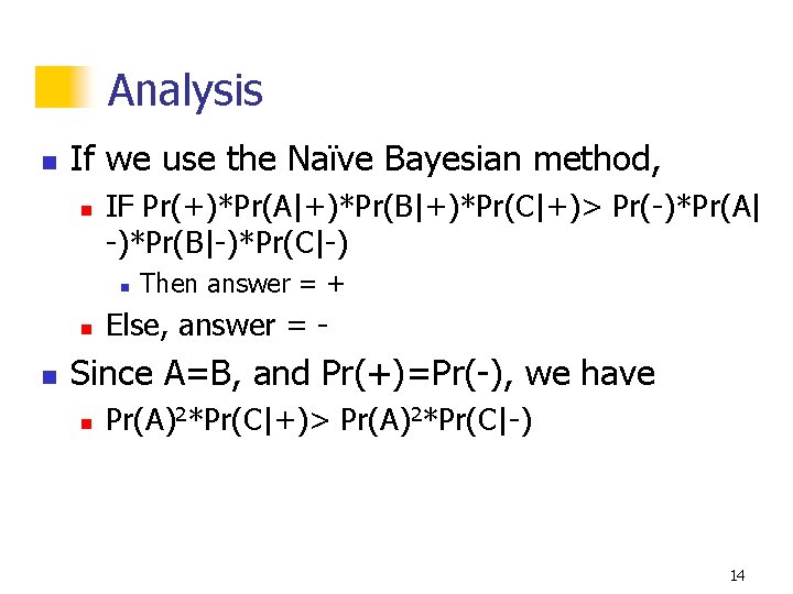 Analysis n If we use the Naïve Bayesian method, n IF Pr(+)*Pr(A|+)*Pr(B|+)*Pr(C|+)> Pr(-)*Pr(A| -)*Pr(B|-)*Pr(C|-)