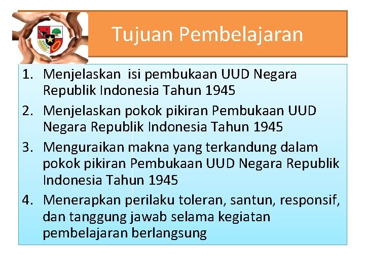 Tujuan Pembelajaran 1. Menjelaskan isi pembukaan UUD Negara Republik Indonesia Tahun 1945 2. Menjelaskan