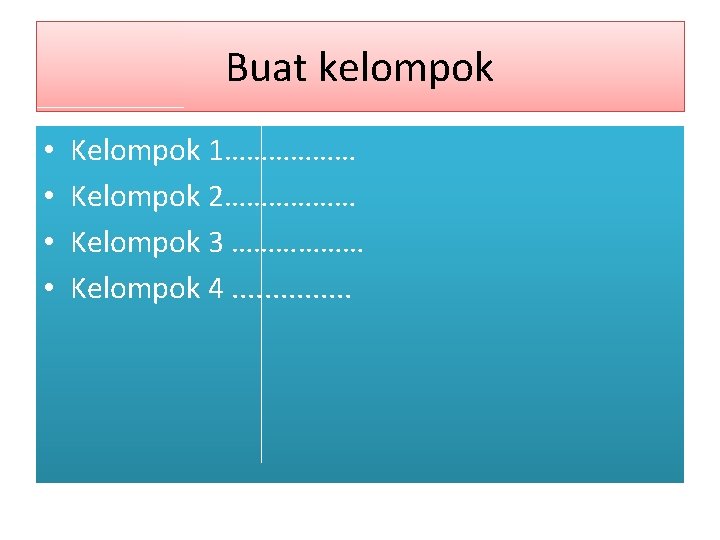 Buat kelompok • • Kelompok 1……………… Kelompok 2……………… Kelompok 3 ……………… Kelompok 4. .